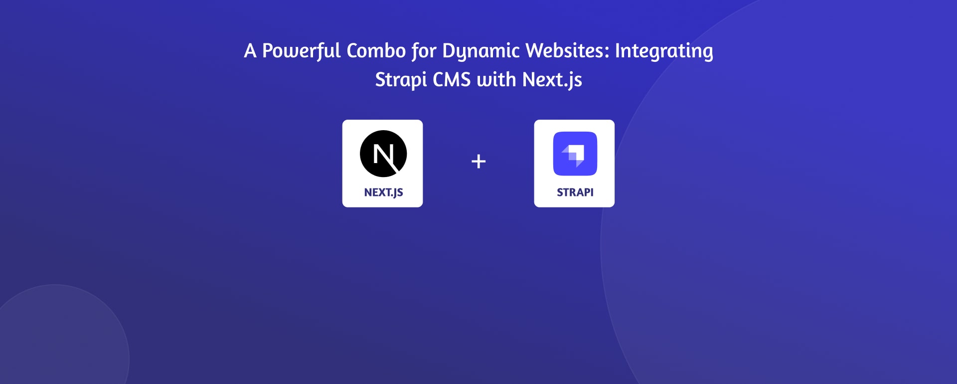 A Powerful Combo for Dynamic Websites: Integrating Strapi CMS with Next.js